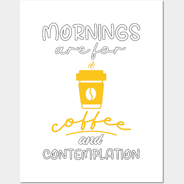 Mornings Are For Coffee And Contemplation, Gift For Coffee Lovers Wall Art by Designer Ael